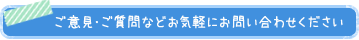 ご意見・ご質問などお気軽にお問い合わせください